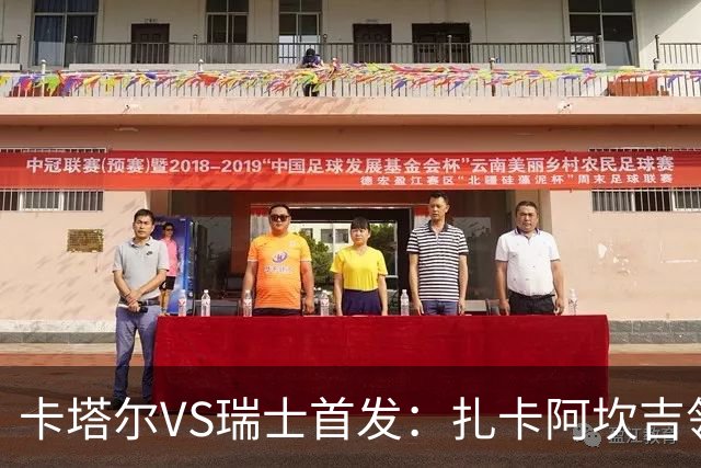 卡塔尔VS瑞士首发：扎卡阿坎吉领衔 恩博洛配恩多耶