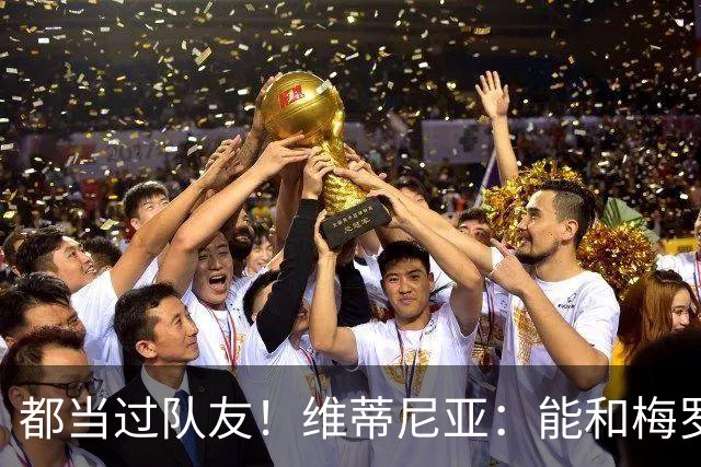 都当过队友！维蒂尼亚：能和梅罗两位历史最佳并肩作战是莫大荣幸